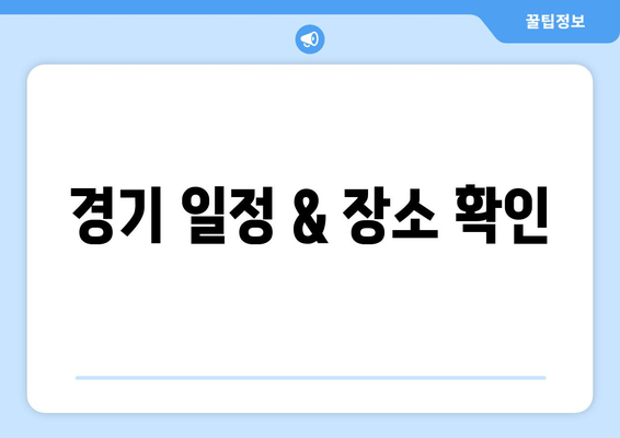 경기 일정 & 장소 확인