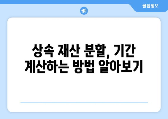 상속재산 분할 기간, 이렇게 확인하세요! | 상속, 재산 분할, 기간 계산, 법률 정보