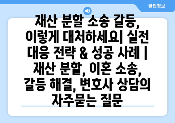 재산 분할 소송 갈등, 이렇게 대처하세요| 실전 대응 전략 & 성공 사례 | 재산 분할, 이혼 소송, 갈등 해결, 변호사 상담