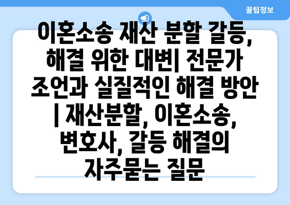 이혼소송 재산 분할 갈등, 해결 위한 대변| 전문가 조언과 실질적인 해결 방안 | 재산분할, 이혼소송, 변호사, 갈등 해결