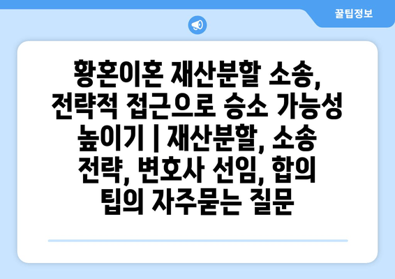 황혼이혼 재산분할 소송, 전략적 접근으로 승소 가능성 높이기 | 재산분할, 소송 전략, 변호사 선임, 합의 팁