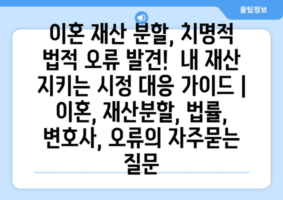 이혼 재산 분할, 치명적 법적 오류 발견!  내 재산 지키는 시정 대응 가이드 | 이혼, 재산분할, 법률, 변호사, 오류