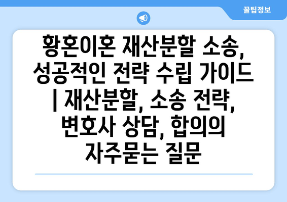 황혼이혼 재산분할 소송, 성공적인 전략 수립 가이드 | 재산분할, 소송 전략, 변호사 상담, 합의