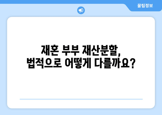 재혼 부부 이혼 시 재산 분할, 꼭 알아야 할 주의 사항 5가지 | 재혼, 이혼, 재산분할, 법률, 주의사항