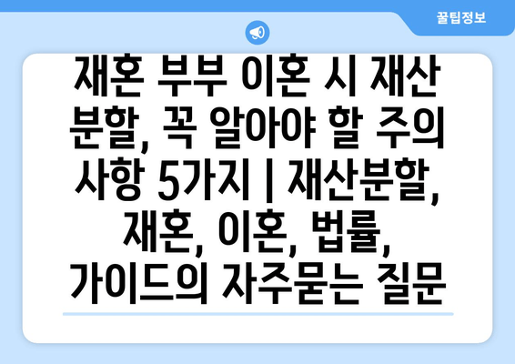 재혼 부부 이혼 시 재산 분할, 꼭 알아야 할 주의 사항 5가지 | 재산분할, 재혼, 이혼, 법률, 가이드