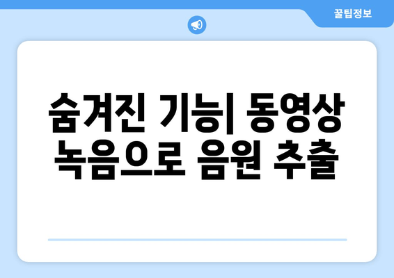 숨겨진 기능| 동영상 녹음으로 음원 추출
