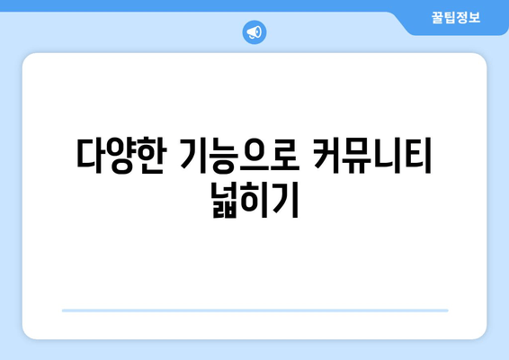 다양한 기능으로 커뮤니티 넓히기