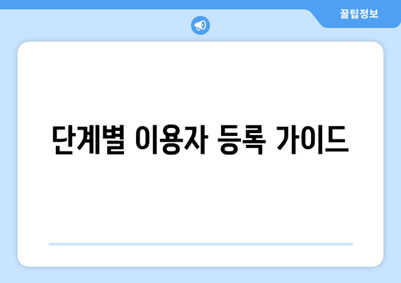 단계별 이용자 등록 가이드