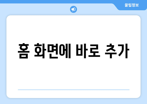 홈 화면에 바로 추가