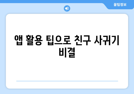 앱 활용 팁으로 친구 사귀기 비결