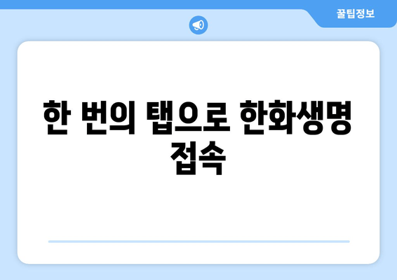 한 번의 탭으로 한화생명 접속