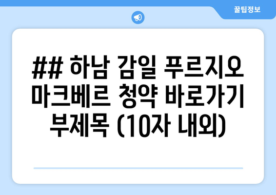 ## 하남 감일 푸르지오 마크베르 청약 바로가기 부제목 (10자 내외)