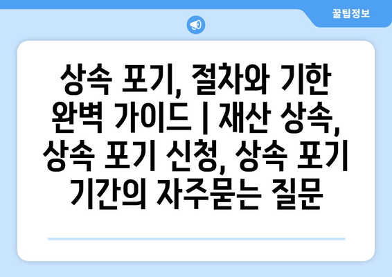 상속 포기, 절차와 기한 완벽 가이드 | 재산 상속, 상속 포기 신청, 상속 포기 기간