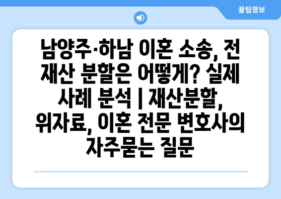 남양주·하남 이혼 소송, 전 재산 분할은 어떻게? 실제 사례 분석 | 재산분할, 위자료, 이혼 전문 변호사