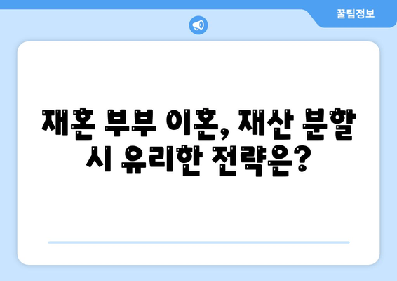 재혼 부부 이혼 시 재산 분할, 꼭 알아야 할 주의 사항 5가지 | 재혼, 재산분할, 이혼, 법률, 변호사