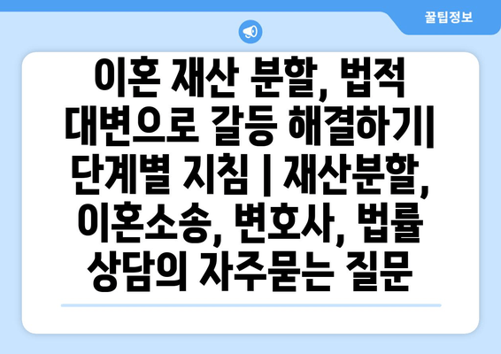 이혼 재산 분할, 법적 대변으로 갈등 해결하기|  단계별 지침 | 재산분할, 이혼소송, 변호사, 법률 상담