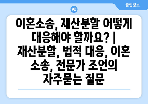 이혼소송, 재산분할 어떻게 대응해야 할까요? | 재산분할, 법적 대응, 이혼 소송, 전문가 조언