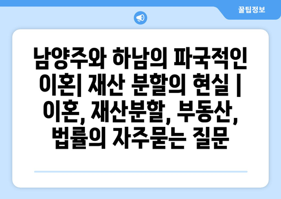 남양주와 하남의 파국적인 이혼| 재산 분할의 현실 | 이혼, 재산분할, 부동산, 법률