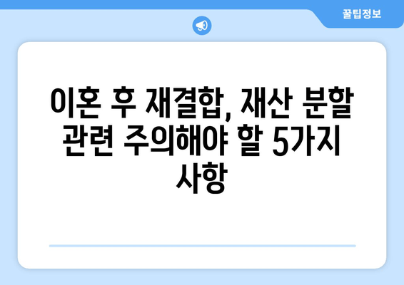 이혼 후 재결합, 재산 분할의 함정| 주의해야 할 5가지 사항 | 재산분할, 재결합, 이혼, 법률, 주의사항