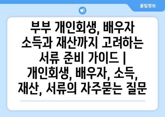 부부 개인회생, 배우자 소득과 재산까지 고려하는 서류 준비 가이드 | 개인회생, 배우자, 소득, 재산, 서류