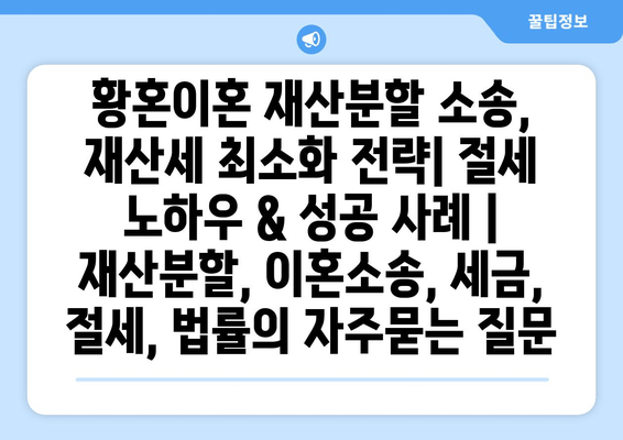 황혼이혼 재산분할 소송, 재산세 최소화 전략| 절세 노하우 & 성공 사례 | 재산분할, 이혼소송, 세금, 절세, 법률