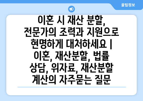 이혼 시 재산 분할, 전문가의 조력과 지원으로 현명하게 대처하세요 | 이혼, 재산분할, 법률 상담, 위자료, 재산분할 계산