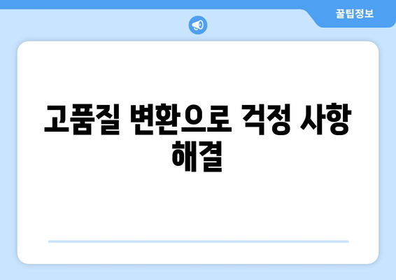 고품질 변환으로 걱정 사항 해결