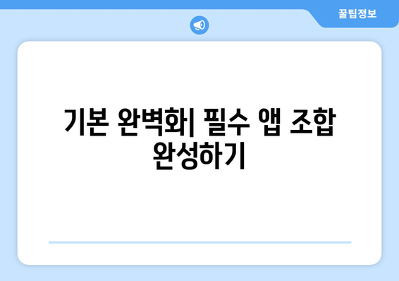 기본 완벽화| 필수 앱 조합 완성하기