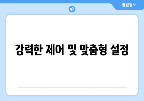 강력한 제어 및 맞춤형 설정