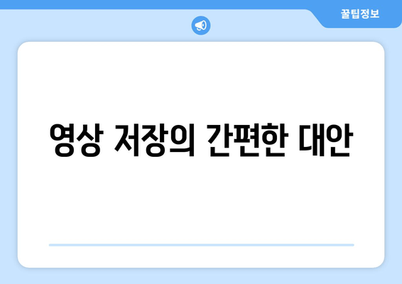 영상 저장의 간편한 대안