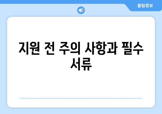 지원 전 주의 사항과 필수 서류