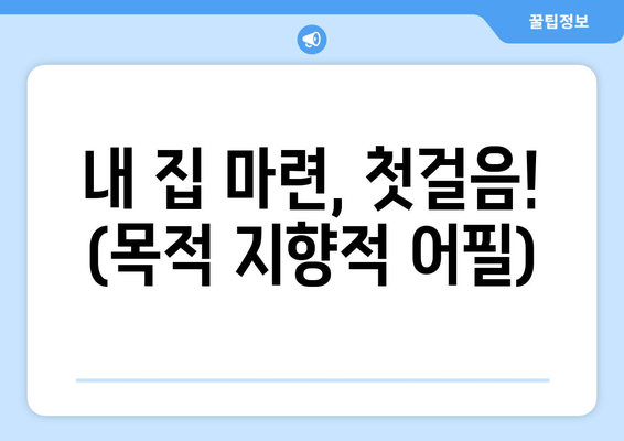 내 집 마련, 첫걸음! (목적 지향적 어필)