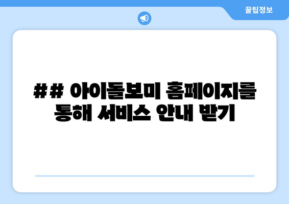 ## 아이돌보미 홈페이지를 통해 서비스 안내 받기