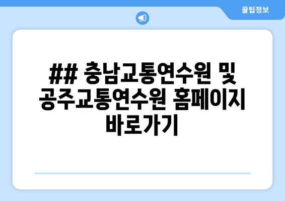 ## 충남교통연수원 및 공주교통연수원 홈페이지 바로가기