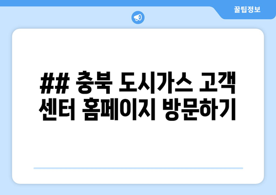 ## 충북 도시가스 고객 센터 홈페이지 방문하기