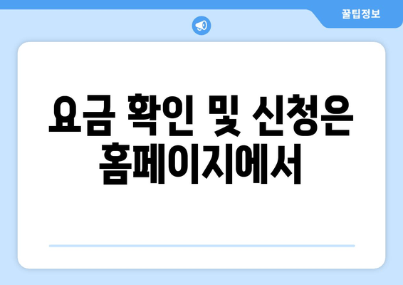 요금 확인 및 신청은 홈페이지에서