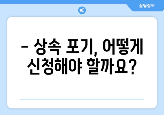 재산 상속 포기, 기간과 절차 완벽 가이드 | 법적 요건 준수, 상속 포기 신청 방법, 유의 사항