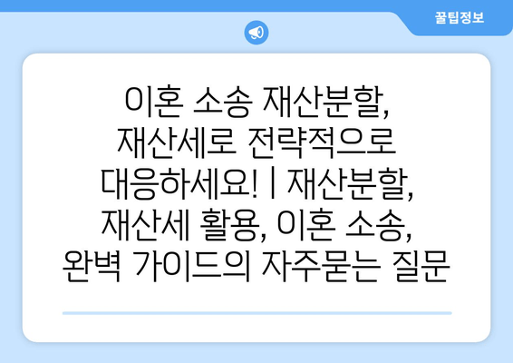 이혼 소송 재산분할, 재산세로 전략적으로 대응하세요! | 재산분할, 재산세 활용, 이혼 소송, 완벽 가이드