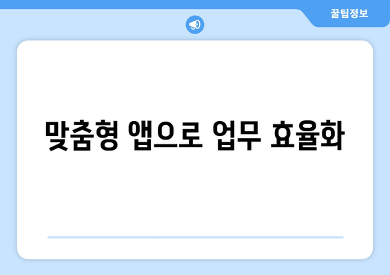 맞춤형 앱으로 업무 효율화