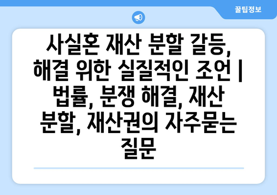 사실혼 재산 분할 갈등, 해결 위한 실질적인 조언 | 법률, 분쟁 해결, 재산 분할, 재산권