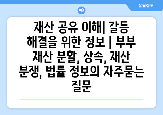 재산 공유 이해| 갈등 해결을 위한 정보 | 부부 재산 분할, 상속, 재산 분쟁, 법률 정보