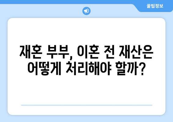 재혼 부부 이혼, 재산 분할 시 꼭 알아야 할 7가지 주의 사항 | 재혼, 이혼, 재산분할, 법률, 가이드