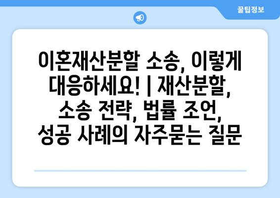 이혼재산분할 소송, 이렇게 대응하세요! | 재산분할, 소송 전략, 법률 조언, 성공 사례