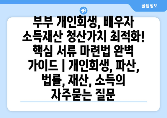 부부 개인회생, 배우자 소득재산 청산가치 최적화! 핵심 서류 마련법 완벽 가이드 | 개인회생, 파산, 법률, 재산, 소득