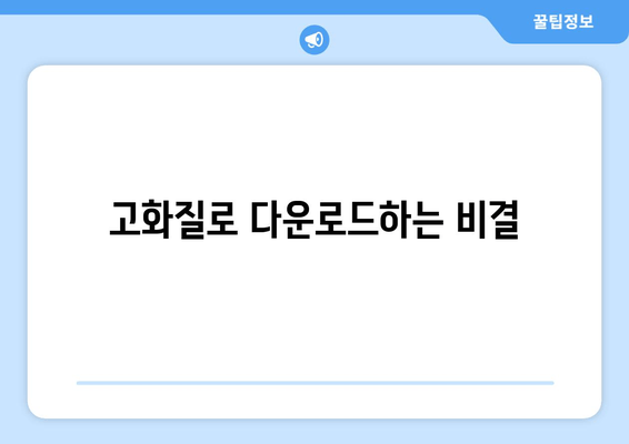 고화질로 다운로드하는 비결