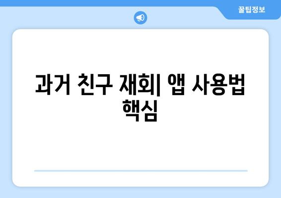 과거 친구 재회| 앱 사용법 핵심