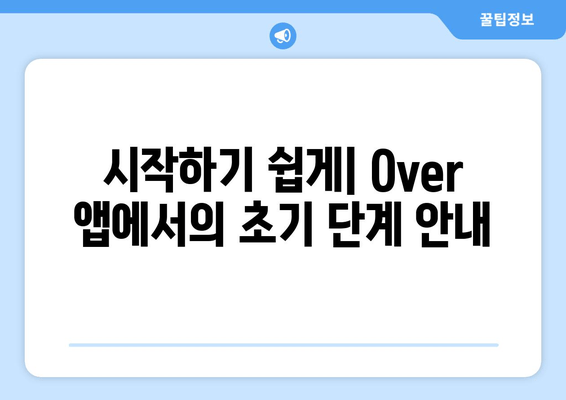 시작하기 쉽게| Over 앱에서의 초기 단계 안내