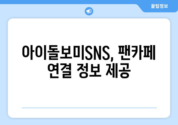 아이돌보미SNS, 팬카페 연결 정보 제공