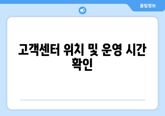 고객센터 위치 및 운영 시간 확인