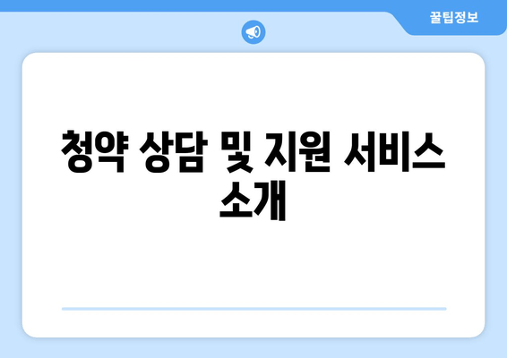 청약 상담 및 지원 서비스 소개